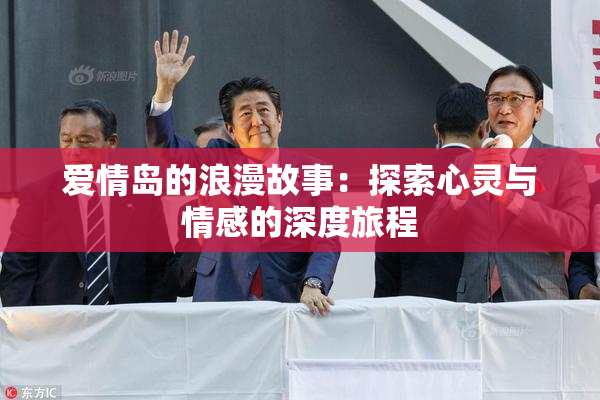 爱情岛的浪漫故事：探索心灵与情感的深度旅程