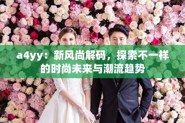 a4yy：新风尚解码，探索不一样的时尚未来与潮流趋势