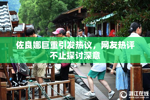佐良娜巨重引发热议，网友热评不止探讨深意