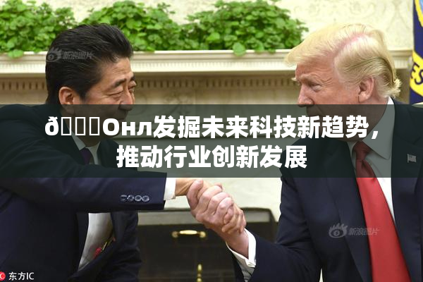 🐔Oнл发掘未来科技新趋势，推动行业创新发展