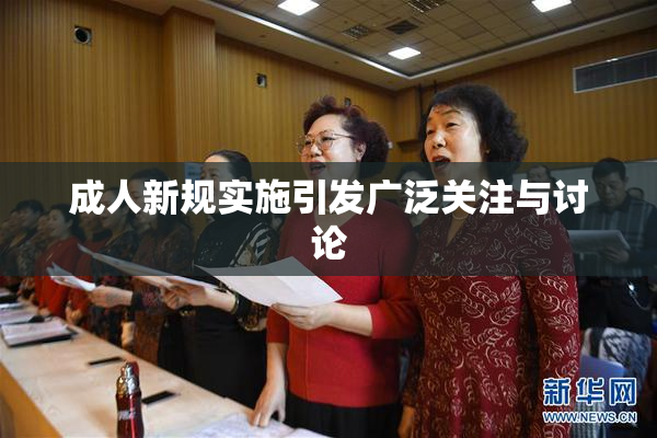 成人新规实施引发广泛关注与讨论
