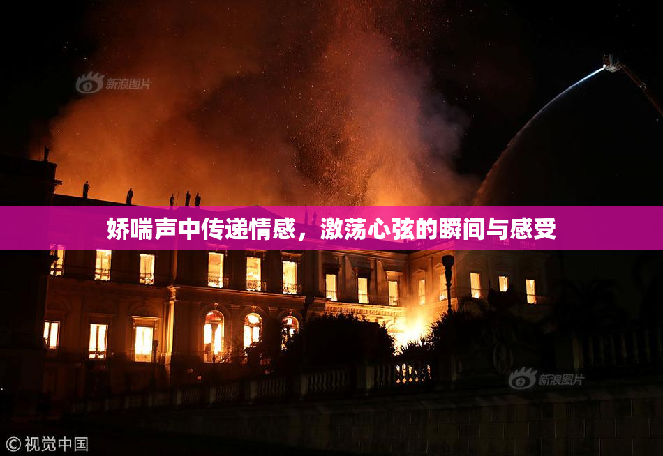 娇喘声中传递情感，激荡心弦的瞬间与感受
