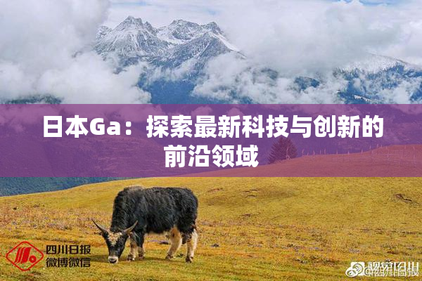 日本Ga：探索最新科技与创新的前沿领域