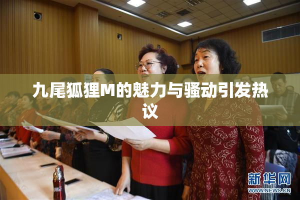 九尾狐狸M的魅力与骚动引发热议