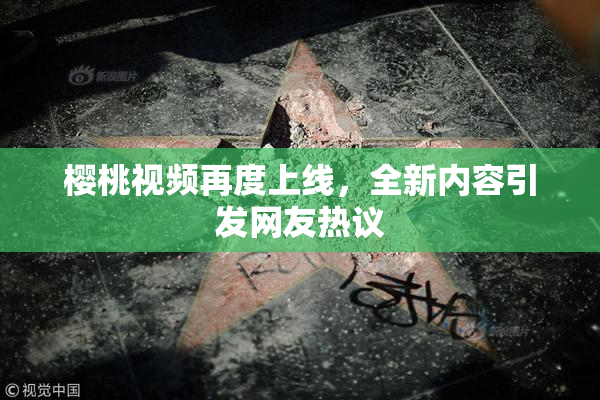 樱桃视频再度上线，全新内容引发网友热议