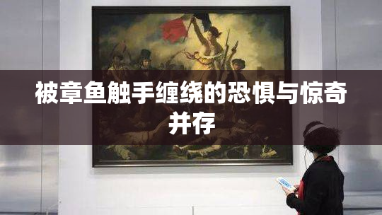 被章鱼触手缠绕的恐惧与惊奇并存