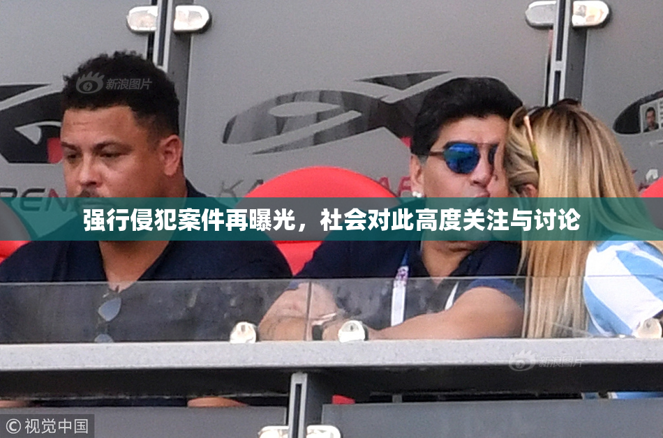 强行侵犯案件再曝光，社会对此高度关注与讨论