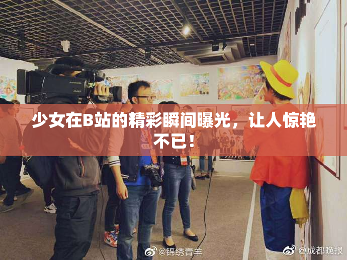 少女在B站的精彩瞬间曝光，让人惊艳不已！