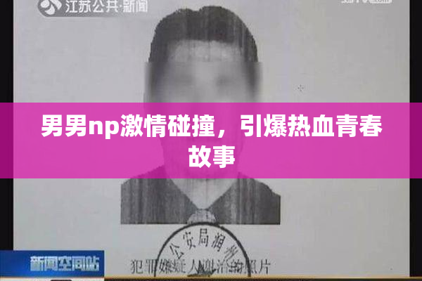 男男np激情碰撞，引爆热血青春故事