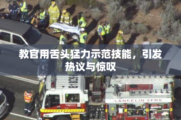 教官用舌头猛力示范技能，引发热议与惊叹