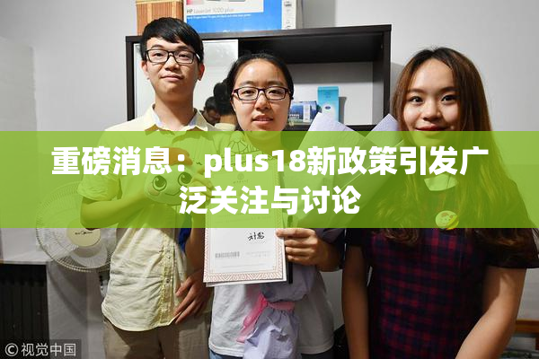 重磅消息：plus18新政策引发广泛关注与讨论