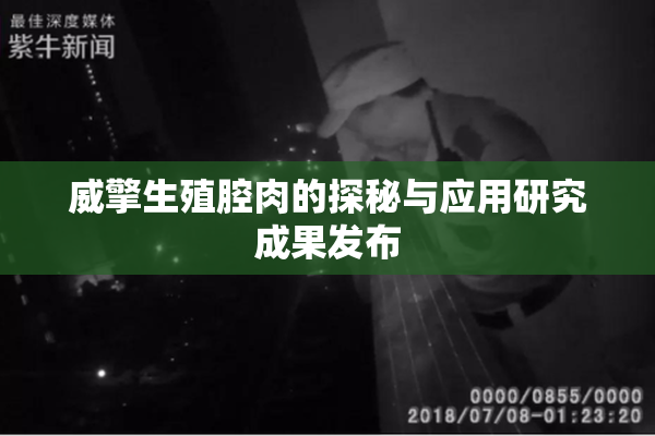 威擎生殖腔肉的探秘与应用研究成果发布