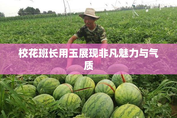校花班长用玉展现非凡魅力与气质