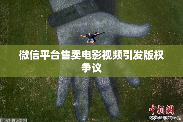 微信平台售卖电影视频引发版权争议