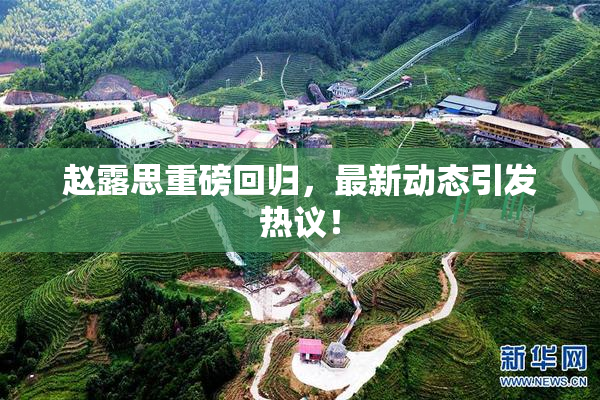 赵露思重磅回归，最新动态引发热议！