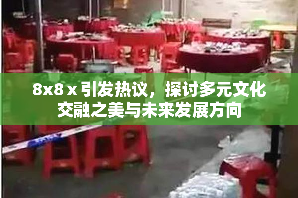 8x8ⅹ引发热议，探讨多元文化交融之美与未来发展方向