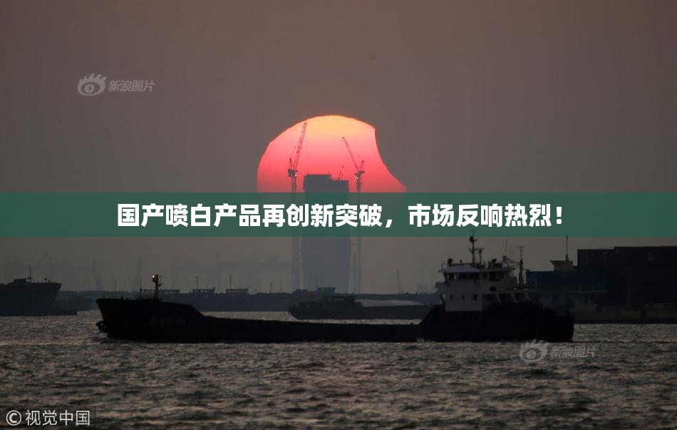 国产喷白产品再创新突破，市场反响热烈！