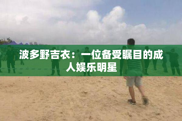 波多野吉衣：一位备受瞩目的成人娱乐明星