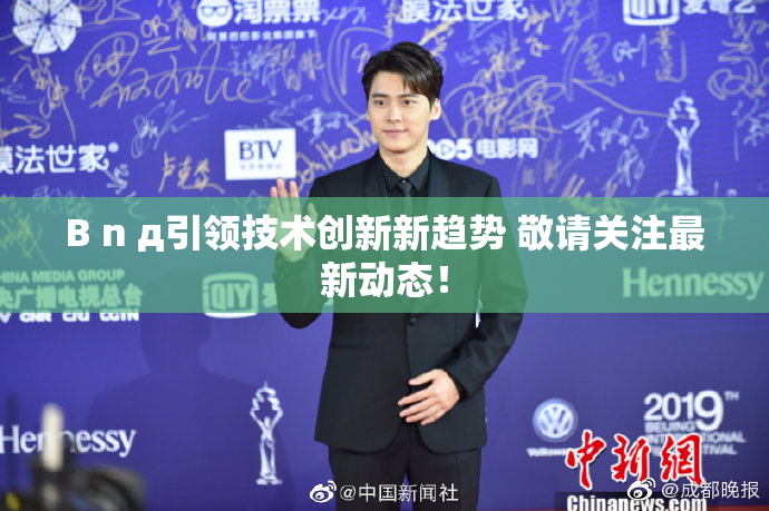 B n д引领技术创新新趋势 敬请关注最新动态！