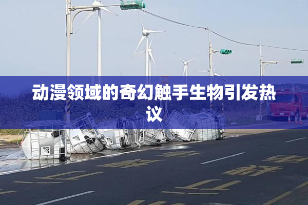 动漫领域的奇幻触手生物引发热议