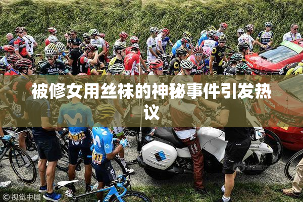 被修女用丝袜的神秘事件引发热议