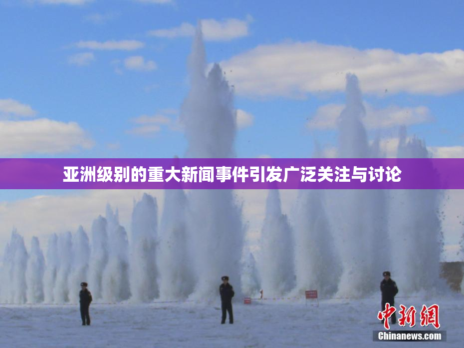 亚洲级别的重大新闻事件引发广泛关注与讨论