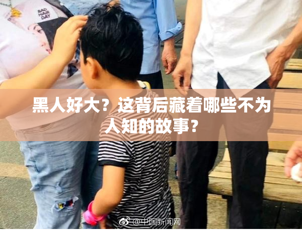 黑人好大？这背后藏着哪些不为人知的故事？
