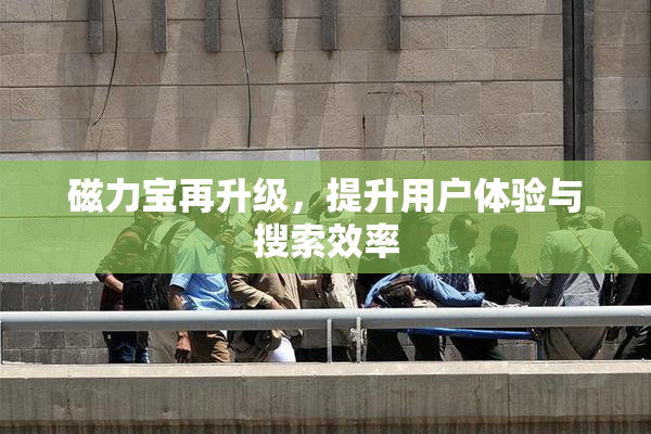 磁力宝再升级，提升用户体验与搜索效率