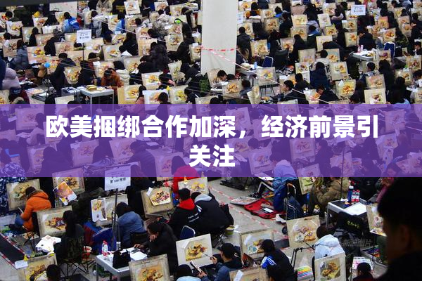 欧美捆绑合作加深，经济前景引关注