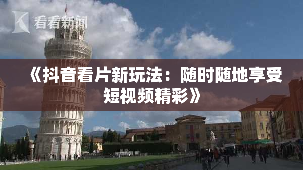 《抖音看片新玩法：随时随地享受短视频精彩》