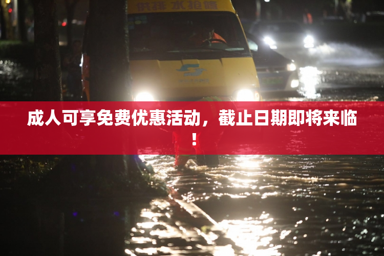 成人可享免费优惠活动，截止日期即将来临！