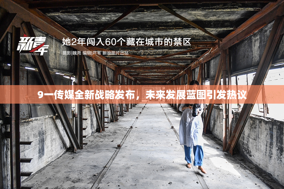 9一传媒全新战略发布，未来发展蓝图引发热议