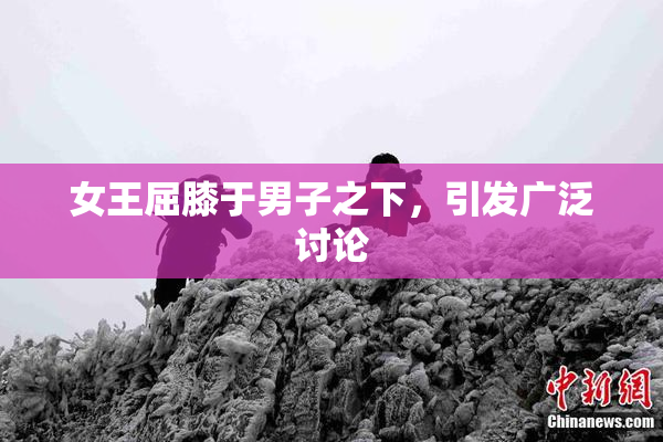 女王屈膝于男子之下，引发广泛讨论