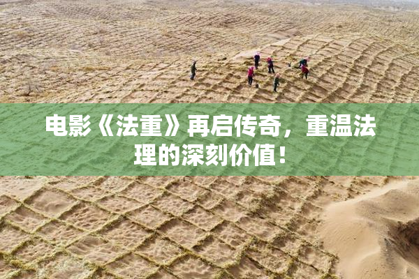 电影《法重》再启传奇，重温法理的深刻价值！