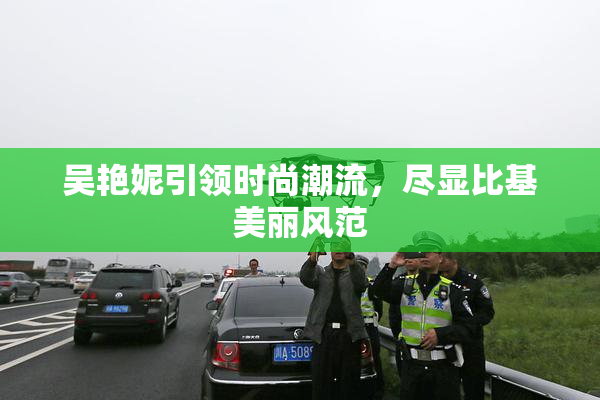 吴艳妮引领时尚潮流，尽显比基美丽风范