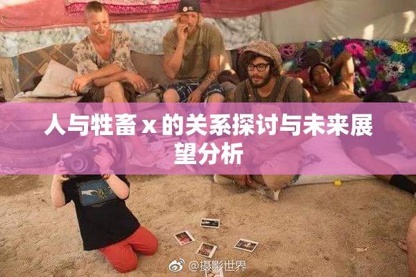 人与牲畜ⅹ的关系探讨与未来展望分析