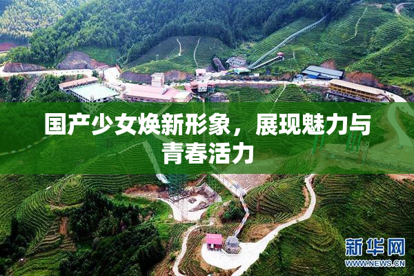 国产少女焕新形象，展现魅力与青春活力