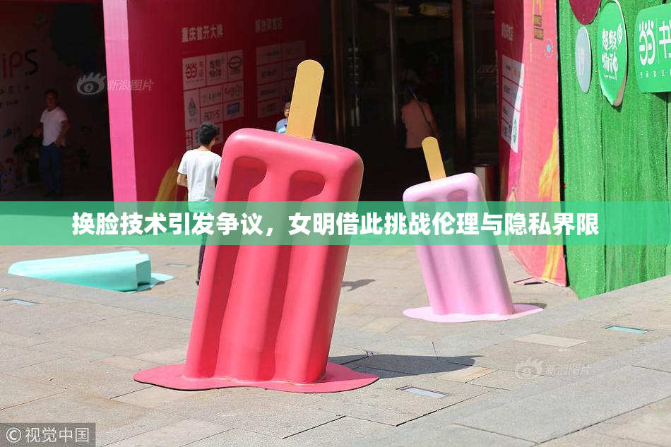 换脸技术引发争议，女明借此挑战伦理与隐私界限