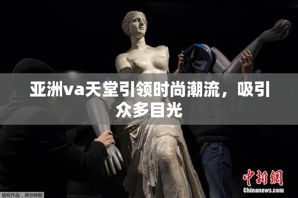 亚洲va天堂引领时尚潮流，吸引众多目光