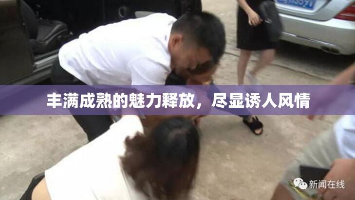 丰满成熟的魅力释放，尽显诱人风情