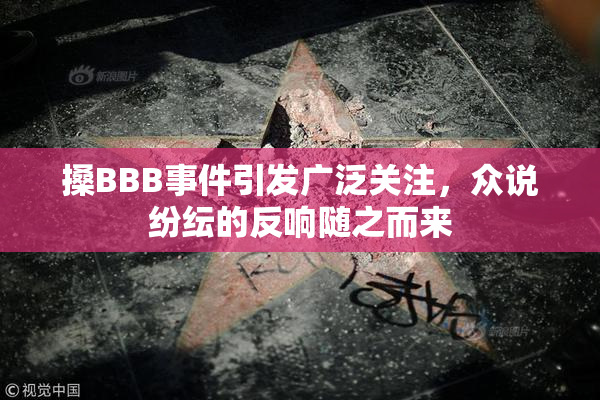 搡BBB事件引发广泛关注，众说纷纭的反响随之而来