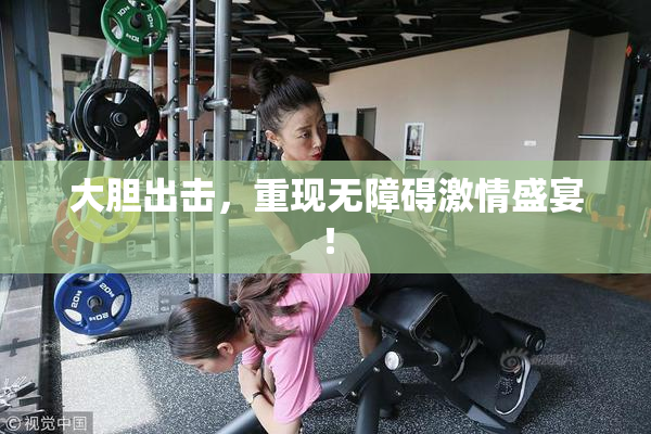 大胆出击，重现无障碍激情盛宴！