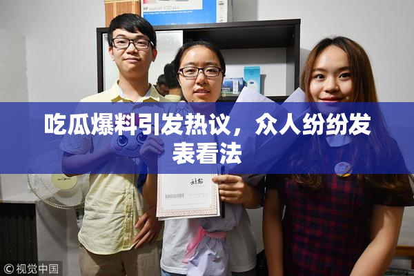 吃瓜爆料引发热议，众人纷纷发表看法