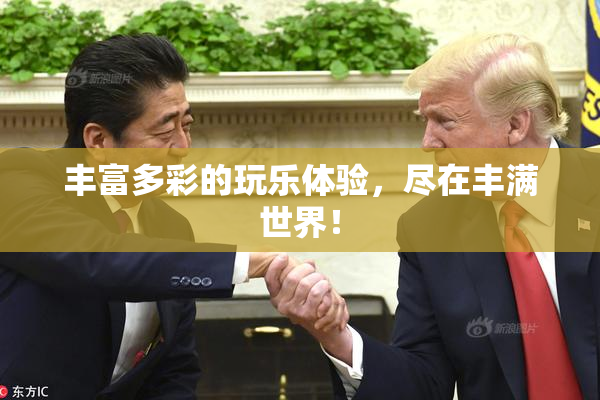 丰富多彩的玩乐体验，尽在丰满世界！