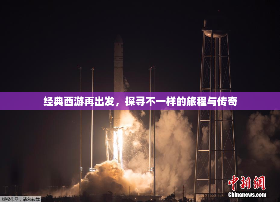 经典西游再出发，探寻不一样的旅程与传奇