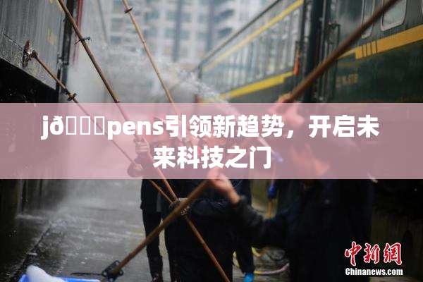 j🈚pens引领新趋势，开启未来科技之门