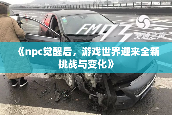 《npc觉醒后，游戏世界迎来全新挑战与变化》