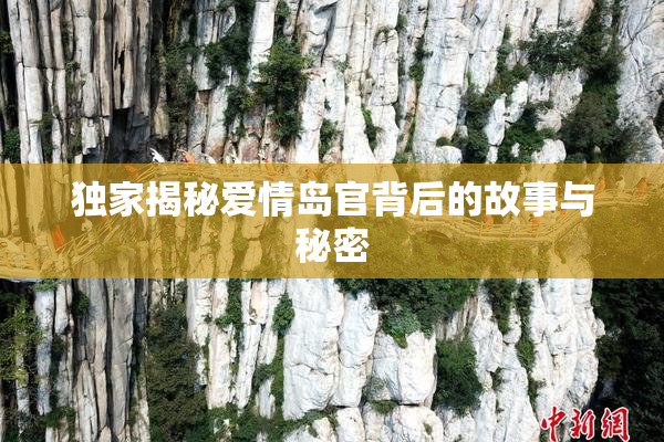 独家揭秘爱情岛官背后的故事与秘密