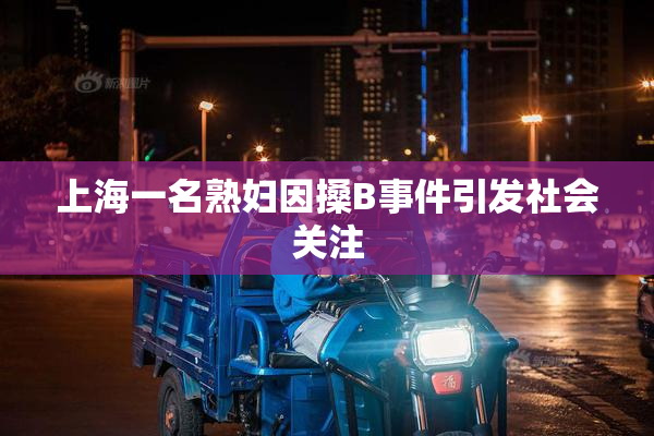 上海一名熟妇因搡B事件引发社会关注