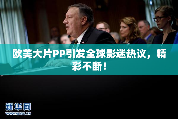 欧美大片PP引发全球影迷热议，精彩不断！